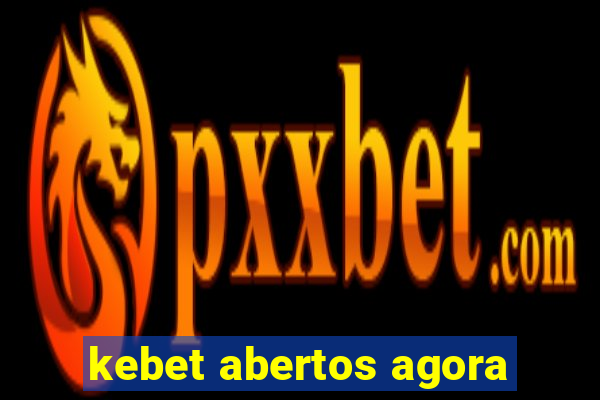 kebet abertos agora